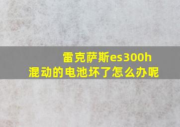 雷克萨斯es300h混动的电池坏了怎么办呢