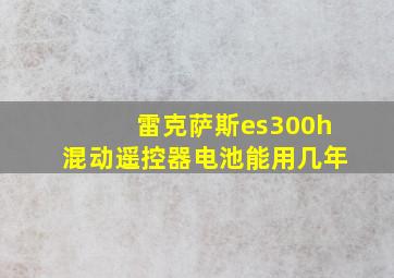 雷克萨斯es300h混动遥控器电池能用几年