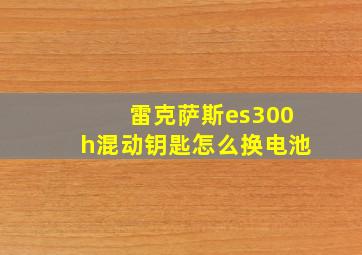 雷克萨斯es300h混动钥匙怎么换电池