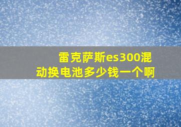 雷克萨斯es300混动换电池多少钱一个啊