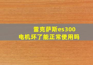 雷克萨斯es300电机坏了能正常使用吗