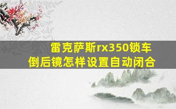 雷克萨斯rx350锁车倒后镜怎样设置自动闭合