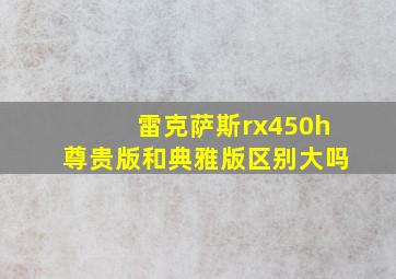 雷克萨斯rx450h尊贵版和典雅版区别大吗