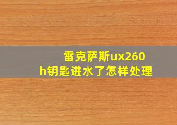 雷克萨斯ux260h钥匙进水了怎样处理