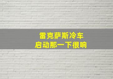 雷克萨斯冷车启动那一下很响