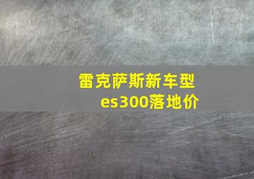 雷克萨斯新车型es300落地价