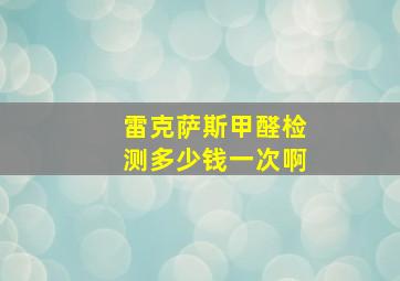 雷克萨斯甲醛检测多少钱一次啊