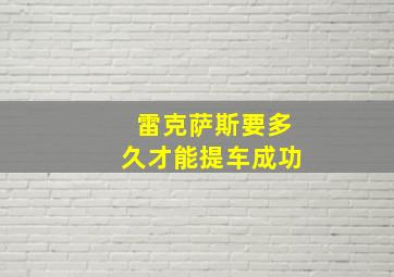 雷克萨斯要多久才能提车成功