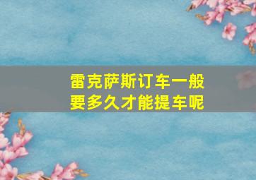 雷克萨斯订车一般要多久才能提车呢