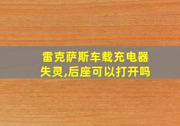 雷克萨斯车载充电器失灵,后座可以打开吗