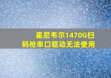 霍尼韦尔1470G扫码枪串口驱动无法使用