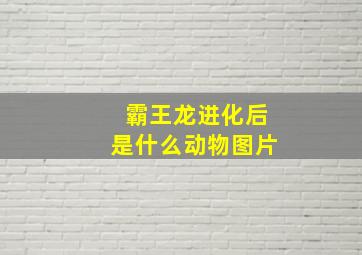 霸王龙进化后是什么动物图片