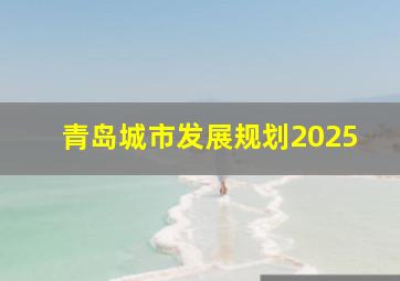 青岛城市发展规划2025