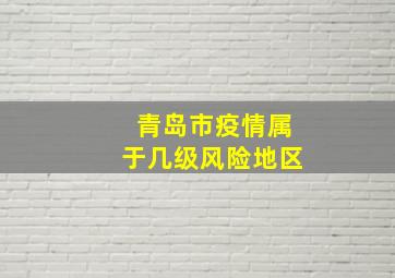 青岛市疫情属于几级风险地区