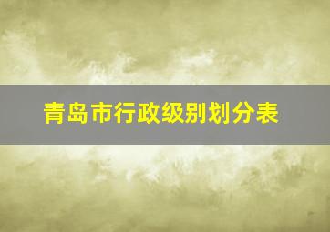 青岛市行政级别划分表