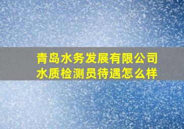 青岛水务发展有限公司水质检测员待遇怎么样