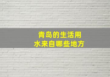 青岛的生活用水来自哪些地方