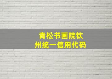 青松书画院钦州统一信用代码