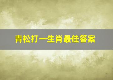 青松打一生肖最佳答案