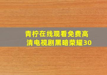 青柠在线观看免费高清电视剧黑暗荣耀30