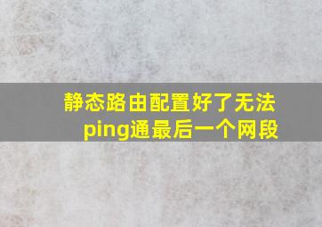 静态路由配置好了无法ping通最后一个网段