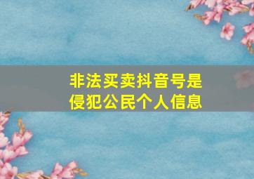 非法买卖抖音号是侵犯公民个人信息