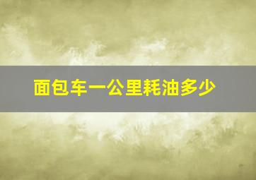 面包车一公里耗油多少