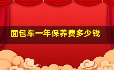 面包车一年保养费多少钱