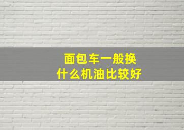 面包车一般换什么机油比较好