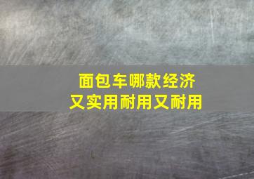 面包车哪款经济又实用耐用又耐用