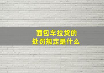 面包车拉货的处罚规定是什么