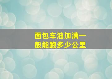 面包车油加满一般能跑多少公里