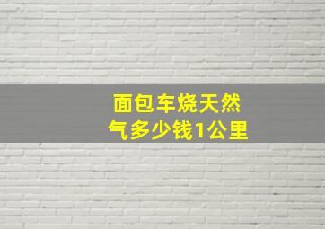 面包车烧天然气多少钱1公里