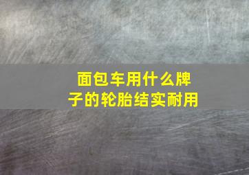 面包车用什么牌子的轮胎结实耐用