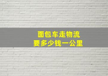 面包车走物流要多少钱一公里