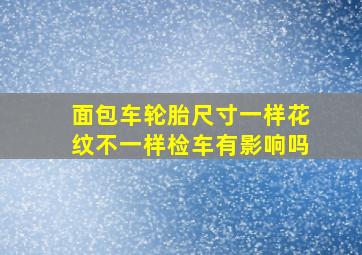 面包车轮胎尺寸一样花纹不一样检车有影响吗