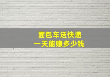 面包车送快递一天能赚多少钱