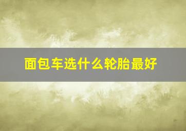 面包车选什么轮胎最好