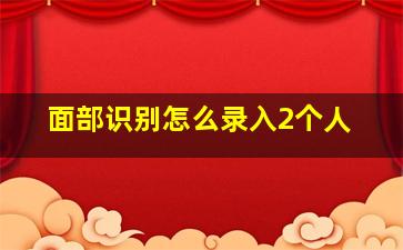 面部识别怎么录入2个人