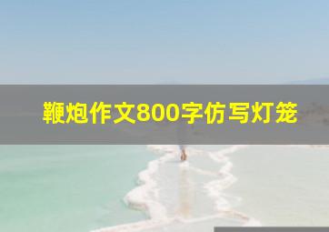 鞭炮作文800字仿写灯笼