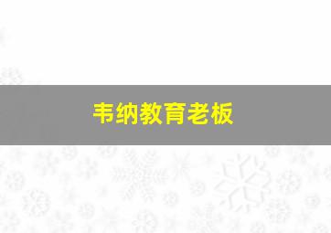 韦纳教育老板