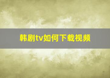 韩剧tv如何下载视频