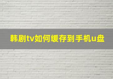 韩剧tv如何缓存到手机u盘