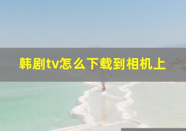 韩剧tv怎么下载到相机上