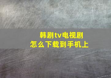 韩剧tv电视剧怎么下载到手机上