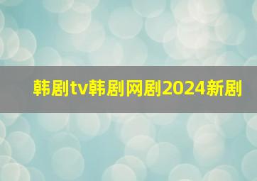 韩剧tv韩剧网剧2024新剧