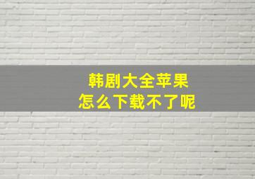 韩剧大全苹果怎么下载不了呢