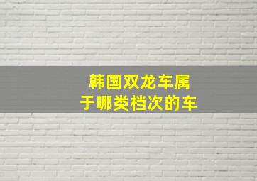 韩国双龙车属于哪类档次的车