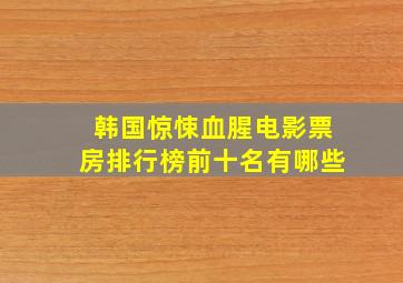 韩国惊悚血腥电影票房排行榜前十名有哪些