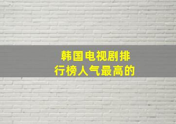 韩国电视剧排行榜人气最高的